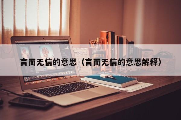 言而无信的意思（言而无信的意思解释） 