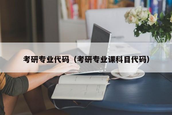 考研专业代码（考研专业课科目代码） 