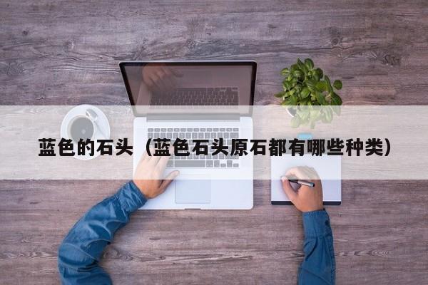 蓝色的石头（蓝色石头原石都有哪些种类） 