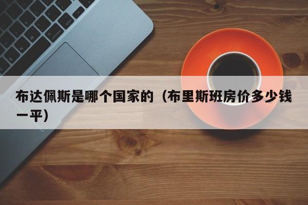 布达佩斯是哪个国家的（布里斯班房价多少钱一平） 