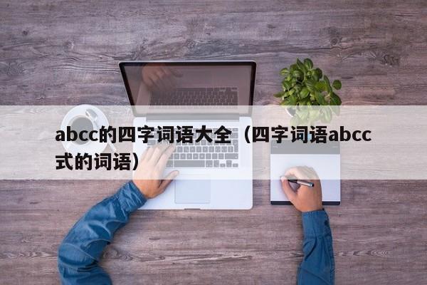 abcc的四字词语大全（四字词语abcc式的词语） 