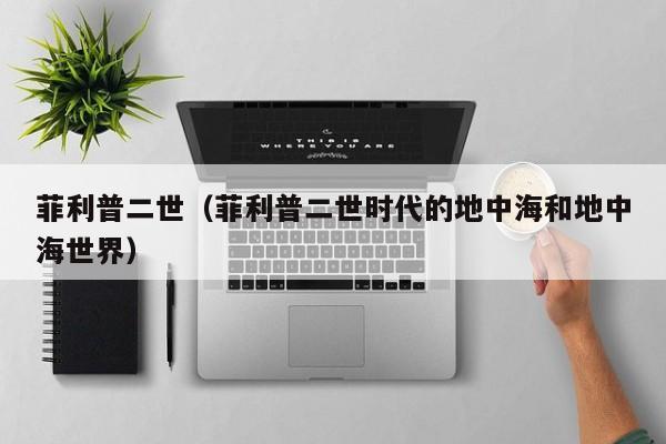 菲利普二世（菲利普二世时代的地中海和地中海世界） 