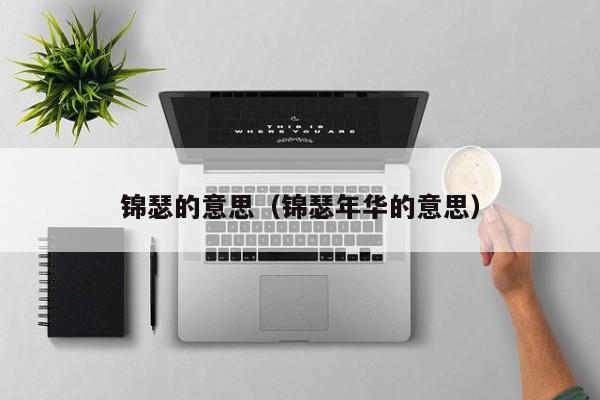 锦瑟的意思（锦瑟年华的意思） 