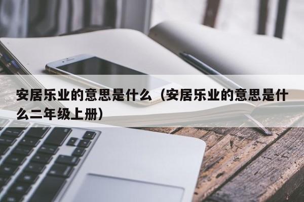 安居乐业的意思是什么（安居乐业的意思是什么二年级上册） 