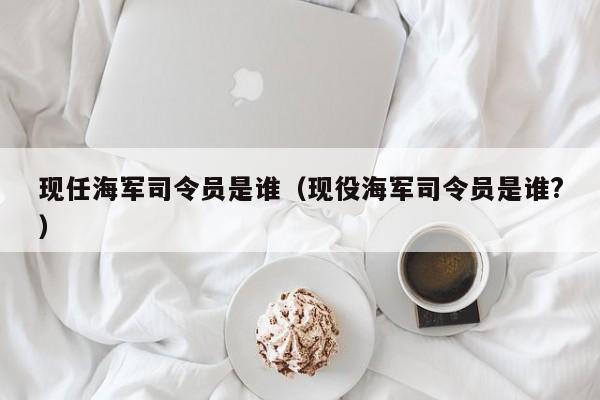 现任海军司令员是谁（现役海军司令员是谁?） 