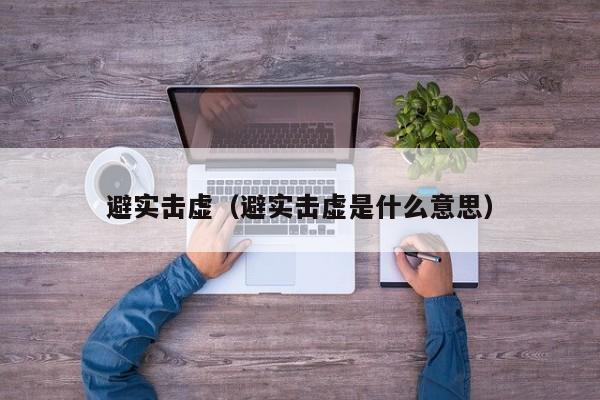 避实击虚（避实击虚是什么意思） 