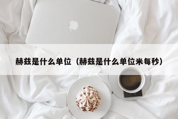 赫兹是什么单位（赫兹是什么单位米每秒） 