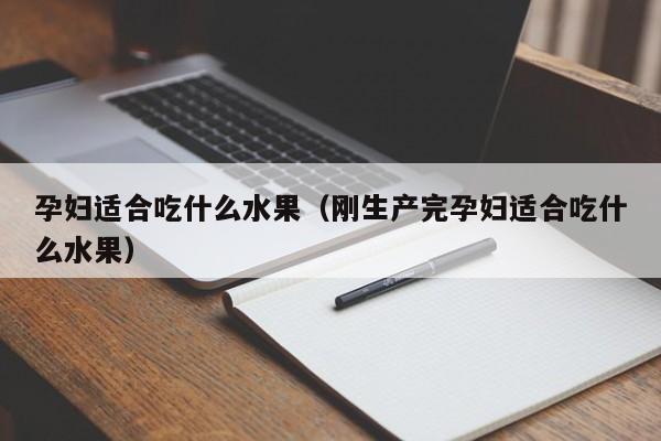 孕妇适合吃什么水果（刚生产完孕妇适合吃什么水果） 