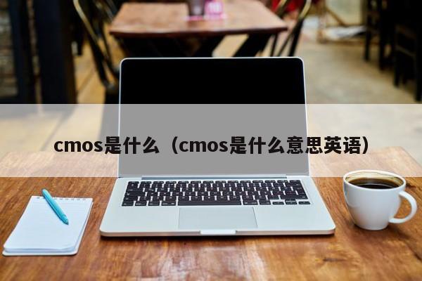 cmos是什么（cmos是什么意思英语） 