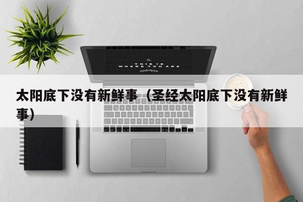 太阳底下没有新鲜事（圣经太阳底下没有新鲜事） 