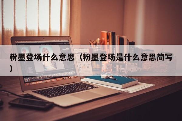 粉墨登场什么意思（粉墨登场是什么意思简写） 