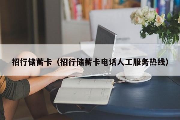 招行储蓄卡（招行储蓄卡电话人工服务热线） 