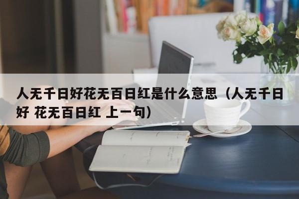 人无千日好花无百日红是什么意思（人无千日好 花无百日红 上一句） 