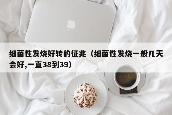 细菌性发烧好转的征兆（细菌性发烧一般几天会好,一直38到39） 
