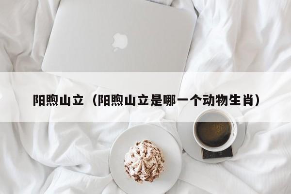 阳煦山立（阳煦山立是哪一个动物生肖） 