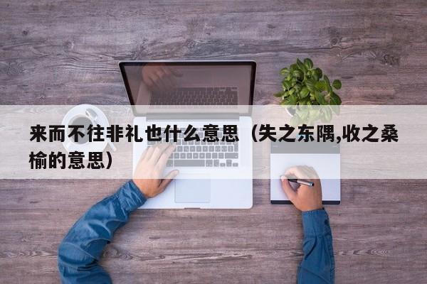 来而不往非礼也什么意思（失之东隅,收之桑榆的意思） 