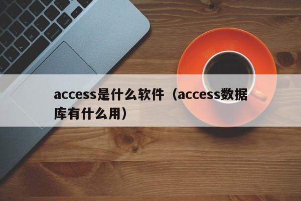 access是什么软件（access数据库有什么用） 