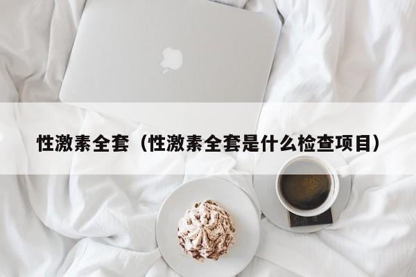 性激素全套（性激素全套是什么检查项目） 