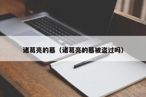 诸葛亮的墓（诸葛亮的墓被盗过吗） 