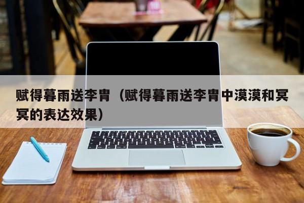 赋得暮雨送李胄（赋得暮雨送李胄中漠漠和冥冥的表达效果） 