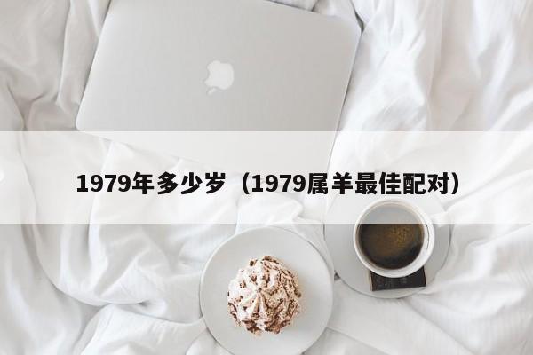 1979年多少岁（1979属羊最佳配对） 