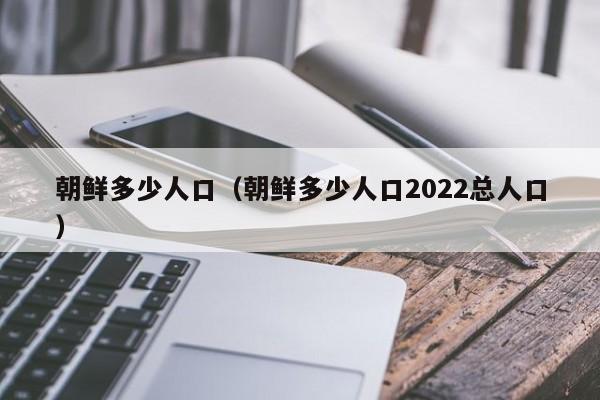 朝鲜多少人口（朝鲜多少人口2022总人口） 