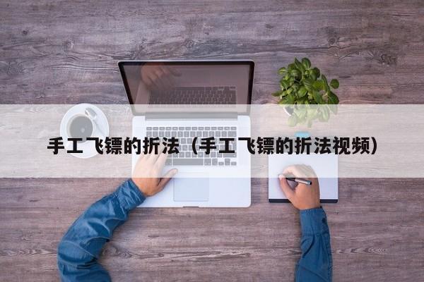 手工飞镖的折法（手工飞镖的折法视频） 
