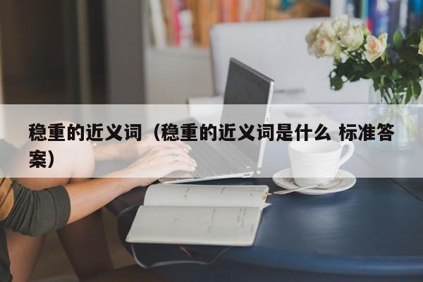 稳重的近义词（稳重的近义词是什么 标准答案） 