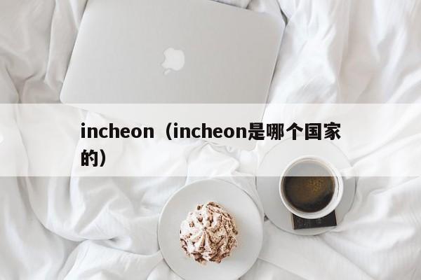 incheon（incheon是哪个国家的） 