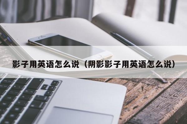 影子用英语怎么说（阴影影子用英语怎么说） 