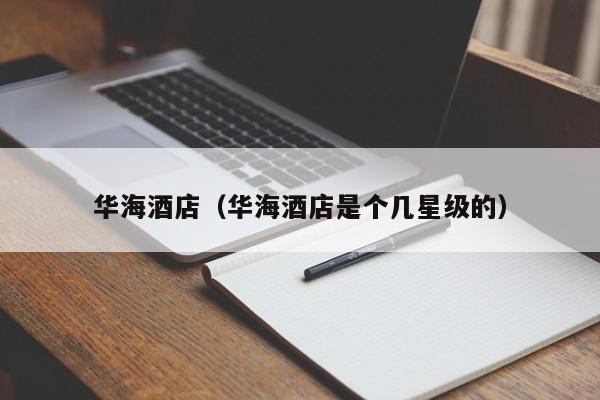 华海酒店（华海酒店是个几星级的） 