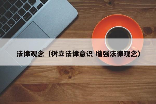法律观念（树立法律意识 增强法律观念） 