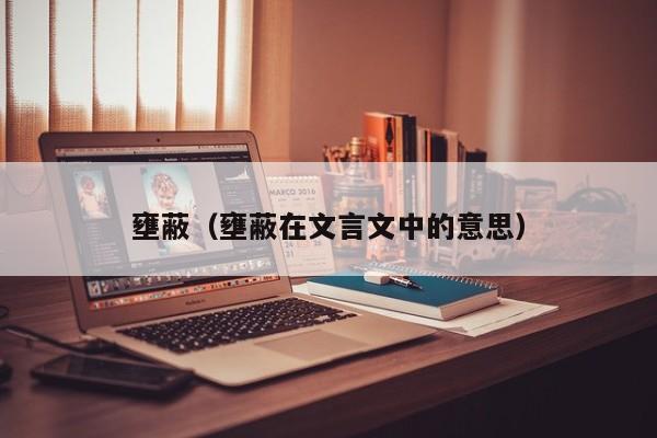 壅蔽（壅蔽在文言文中的意思） 